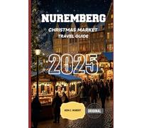 NUREMBERG CHRISTMAS MARKET TRAVEL GUIDE 2025: A Winter Wonderland to Explore the Best Christmas Markets, Traditions, and Holiday Delights