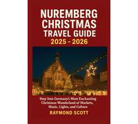 Nuremberg Christmas Travel Guide 2025 - 2026: Step Into Germany’s Most Enchanting Christmas Wonderland of Markets, Music, Lights, and Culture