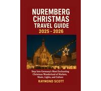 Nuremberg Christmas Travel Guide 2025 - 2026: Step Into Germany’s Most Enchanting Christmas Wonderland of Markets, Music, Lights, and Culture