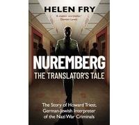 Nuremberg: The Translator's Tale: The Story of Howard Triest, German-Jewish Interpreter of the Nazi War Criminals