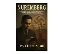Nuremberg: The True Story of Dr. Douglas M. Kelley - The Psychiatrist Who Faced Evil and Exposed the Mind of the Reich