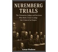 Nuremberg Trials: The Visionaries, Judges, and Survivors Who Built a Court to Judge the Crimes of an Empire