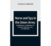 Nurse And Spy In The Union Army ; The Adventures And Experiences Of A Woman In Hospitals, Camps, And Battle-Fields