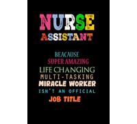 Nurse Assistant because badass miracle worker is not an official job title: Nurse Assistant Appreciation Present Idea for Men and Women.Funny Blank Lined Notebook Journal.