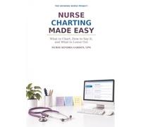 Nurse Charting Made Easy: What to Chart, How to Say It, and What to Leave Out