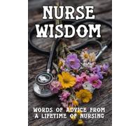 Nurse Wisdom: Words of advice from A Lifetime of Nursing
