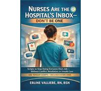 Nurses Are the Hospital’s Inbox - Don’t Be One: Scripts to Stop Doing Everyone Else’s Job-Without Conflict, Retaliation, or Unsafe Care