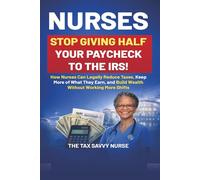 NURSES, STOP GIVING HALF YOUR PAYCHECK TO THE IRS!: How Nurses Can Legally Reduce Taxes, Keep More of What They Earn, and Build Wealth Without Working More Shifts