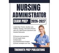 Nursing Administrator Exam Prep 2026-2027: Leadership, Finance, Quality, Law, Staffing, Strategy, Informatics Review with over 1300 Practice Questions and Detailed Rationales
