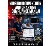 NURSING DOCUMENTATION AND CHARTING COMPLIANCE MANUAL: Legal, Ethical, and Clinical Standards for Accurate Nursing Notes, EHR Charting, Care Plans, Handoffs, Audits, and Risk-Ready Practice