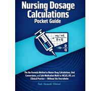 NURSING DOSAGE CALCULATIONS POCKET GUIDE: The No-Formula Method to Master Drug Calculations, Unit Conversions, and Safe Medication Math for NCLEX, ATI, and Clinical Practice, Without the Overwhelm.