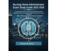 Nursing Home Administrator Exam Study Guide 2025-2026: A Comprehensive Guide to Mastering the NAB Nursing Home Administrator Exam and Leading ... With 1000 Questions And Answers Explained