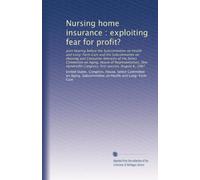 Nursing home insurance : exploiting fear for profit?: Joint hearing before the Subcommittee on Health and Long-Term Care and the Subcommittee on ... Congress, first session, August 6, 1987
