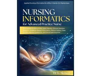 NURSING INFORMATICS FOR ADVANCED PRACTICE NURSE: A Complete Guide to EHRs,Data Literacy, Clinical Decision Support, Evidence-Based Informatics, Patient Safety, Case Studies, Review