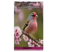Nurturing Finches To Flourish: The Art Of Avian Guardianship