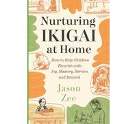 Nurturing Ikigai at Home: How to Help Children Flourish With Joy, Mastery, Service, and Reward