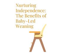 Nurturing Independence: The Benefits of Baby-Led Weaning