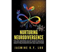 Nurturing Neurodivergence: The Late-Identified Adults' Guide to Building Healthy Relationships with Self and Others