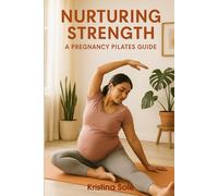 Nurturing Strength: A Pregnancy Pilates Guide: Embrace gentle movement for every trimester, designed to support your body and your baby in a safe and caring way.