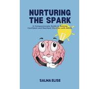 Nurturing The Spark: A compassionate guide to raising confident and resilient children with ADHD