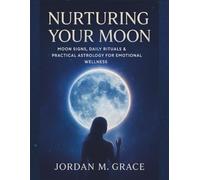 Nurturing Your Moon: Moon Signs, Daily Rituals & Practical Astrology for Emotional Wellness