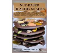 Nut-Based Healthy Snacks: Crunchy, Delicious, and Wholesome: 50+ Easy Healthy Recipes for Nutritious Nut-Based Snacks , Including Vegan, Gluten-Free, Low-Carb, and Paleo-Friendly Options for Almonds,