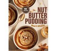 Nut Butter PUDDING: Creamy, Protein-Rich, and Irresistibly Smooth Pudding Recipes - Peanut, Almond, and Cashew Butter Desserts for Every Craving