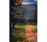 Nut Menu, Giving Minute Description Of How To Prepare The Well Known Edible Nuts Of Our Markets For The Table, Almonds, Chestnuts, Hickory Nuts, Pecans, Peanuts, Shellbarks, Walnuts, Etc., A Treatise 