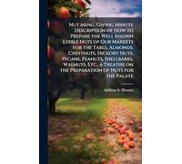 Nut Menu, Giving Minute Description of How to Prepare the Well Known Edible Nuts of Our Markets for the Table, Almonds, Chestnuts, Hickory Nuts, ... on the Preparation of Nuts for the Palate