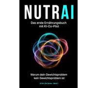 NUTRAI - Das erste Ernährungsbuch mit KI-Co-Pilot: Warum dein Gewichtsproblem kein Gewichtsproblem ist