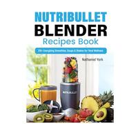 Nutribullet Blender Recipes Book: 210+ Energizing Smoothies, Soups & Shakes for Total Wellness