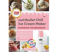 Nutribullet Chill Ice Cream Maker Cookbook For Beginners: Your Complete Guide to Easy Ice Cream, Gelato, Sorbet & Frozen Yogurt Recipes with Meal Prep ... Healthy Options & Perfect Results Every Time