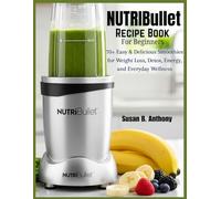 NUTRIBULLET Recipe Book for BEGINNERS: 70+ Easy & Delicious Smoothies for Weight Loss, Detox, Energy, and Everyday Wellness
