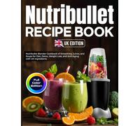Nutribullet Recipe Book UK Edition: Nutribullet Blender Cookbook of Smoothies, Juices, and Soups for Diet, Detox, Weight Loss, and Anti-Aging with UK Ingredients [Full Color Edition]