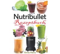 Nutribullet Rezeptbuch: Smoothie Rezepte zum Abnehmen, Entgiften, Vorbeugen des Alterns und Steigern Ihrer Gesundheit
