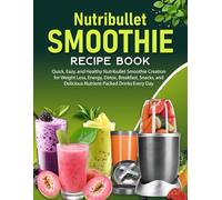 Nutribullet Smoothie Recipe Book: Quick, Easy, and Healthy Nutribullet Smoothie Creation for Weight Loss, Energy, Detox, Breakfast, Snacks, and Delicious Nutrient-Packed Drinks Every Day