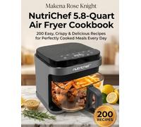 NutriChef 5.8-Quart Air Fryer Cookbook: 200 Easy, Crispy & Delicious Recipes for Perfectly Cooked Meals Every Day