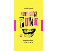 Nutrición punk: Desobedece al sistema, recupera tu cuerpo