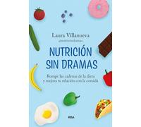 Nutrición sin dramas: Rompe las cadenas de la dieta y mejora tu relación con la comida