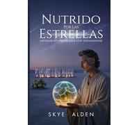 Nutrido Por Las Estrellas: Sabiduría Alienígena Para Vivir Intensamente