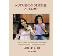 NUTRIENDO DESDE EL AUTISMO: Recetario familiar con sesenta recetas, libres de gluten, lácteos, huevos, azúcar y colorantes, creativas y con enfoque en ... conectar, comunicar y nutrir a nuestros niños