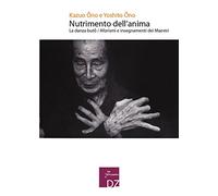 Nutrimento dell'anima. La danza Buto. Aforismi e insegnamenti dei maestri
