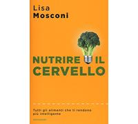 Nutrire il cervello. Tutti gli alimenti che ti rendono più intelligente