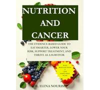 NUTRITION AND CANCER: THE EVIDENCE-BASED GUIDE TO EAT SMARTER, LOWER YOUR RISK, SUPPORT TREATMENT, AND THRIVE AS A SURVIVOR