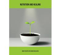 Nutrition And Healing: Smart Recipes For Cancer Wellness