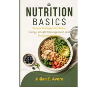 NUTRITION BASICS: Simple Strategies for Better Energy, Weight Management, and Everyday Wellness