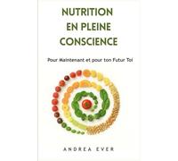 NUTRITION EN PLEINE CONSCIENTE: Pour Maintenant et pour ton Futur Toi