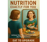 Nutrition Exactly for you: Achieve Your Personal Goals with the Right Nutrition. Eat to Upgrade