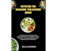 NUTRITION FOR MANAGING THALASSEMIA MINOR: A Complete Guide To Healthy Eating, Balanced Diet Plans, Iron Regulation, Energy-Boosting Foods, Supporting Blood Health, And Improving Overall Wellness