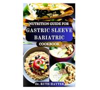 NUTRITION GUIDE FOR GASTRIC SLEEVE BARIATRIC COOKBOOK: Essential Recipes to Support Weight Loss and Nutritional Strategies for Every Stage of Your Post-Surgery Journey